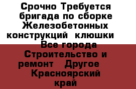 Срочно Требуется бригада по сборке Железобетонных конструкций (клюшки).  - Все города Строительство и ремонт » Другое   . Красноярский край